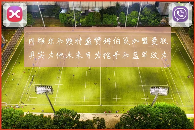 内维尔和赖特盛赞姆伯莫加盟曼联具实力他未来可为枪手和蓝军效力