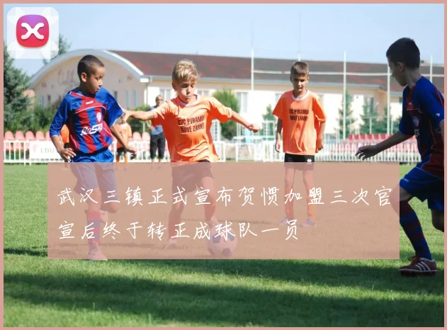 武汉三镇正式宣布贺惯加盟三次官宣后终于转正成球队一员