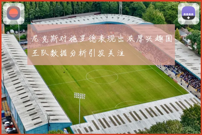 尼克斯对施罗德表现出浓厚兴趣国王队数据分析引发关注
