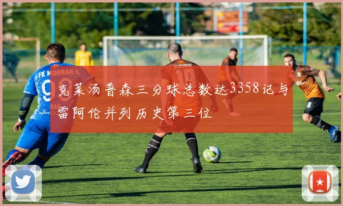 克莱汤普森三分球总数达3358记与雷阿伦并列历史第三位