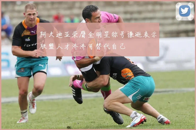 阿夫迪亚荣膺全明星称号谦逊表示联盟人才济济可替代自己