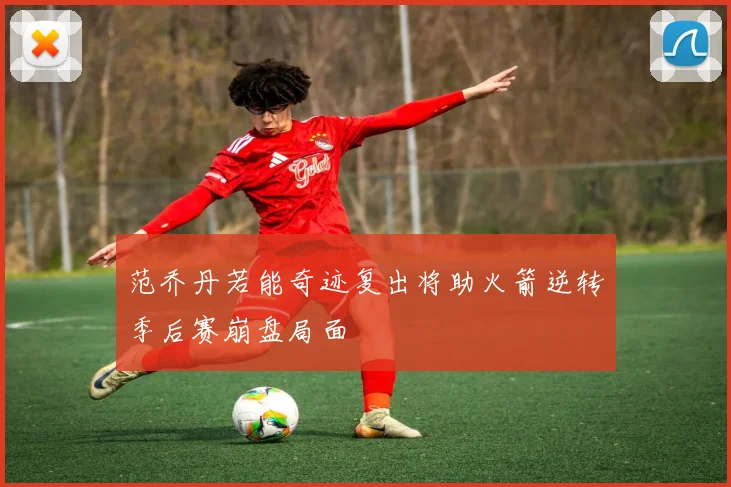 范乔丹若能奇迹复出将助火箭逆转季后赛崩盘局面