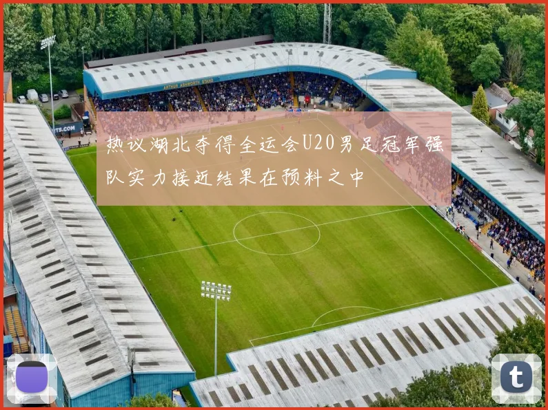 热议湖北夺得全运会U20男足冠军强队实力接近结果在预料之中