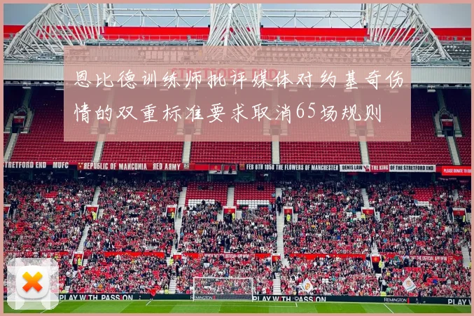 恩比德训练师批评媒体对约基奇伤情的双重标准要求取消65场规则