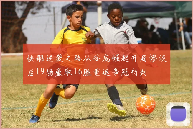快船逆袭之路从谷底崛起开局惨淡后19场豪取16胜重返争冠行列