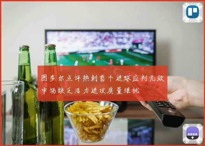图多尔点评热刺首个进球应判无效中场缺乏活力进攻质量堪忧