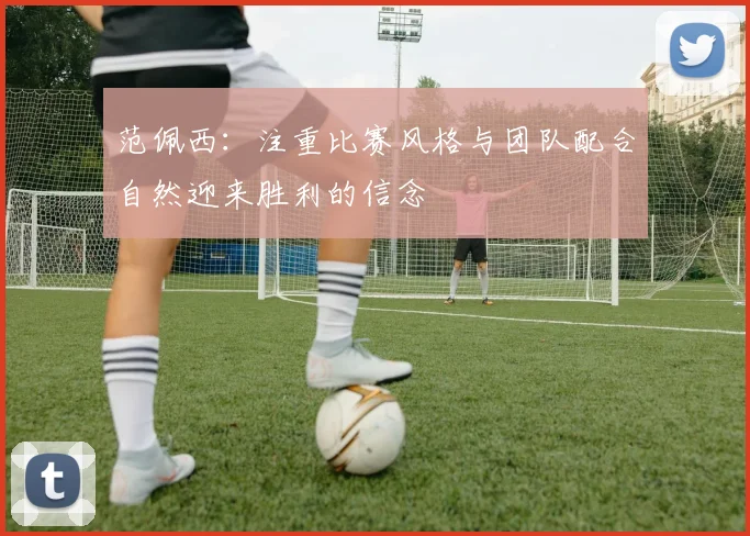 范佩西：注重比赛风格与团队配合自然迎来胜利的信念