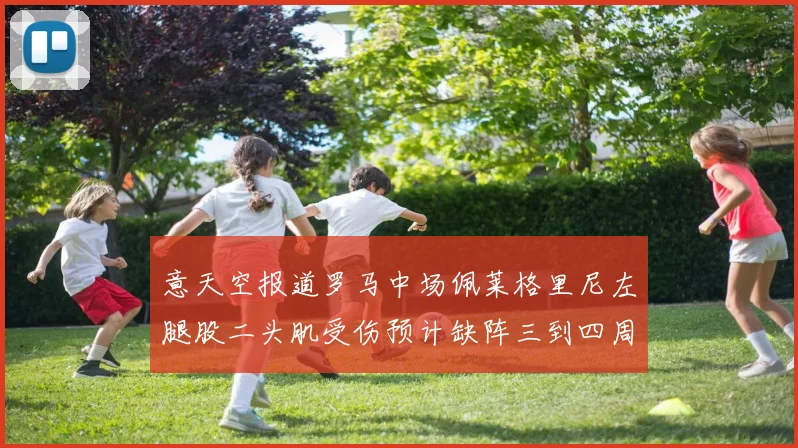 意天空报道罗马中场佩莱格里尼左腿股二头肌受伤预计缺阵三到四周