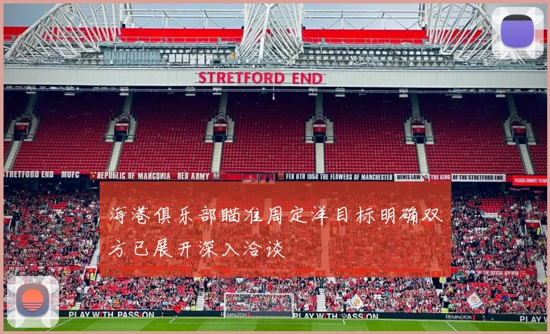 海港俱乐部瞄准周定洋目标明确双方已展开深入洽谈