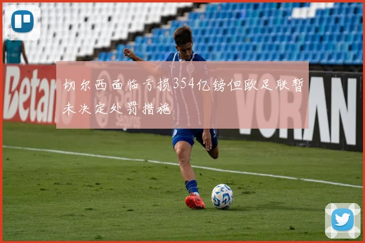 切尔西面临亏损354亿镑但欧足联暂未决定处罚措施