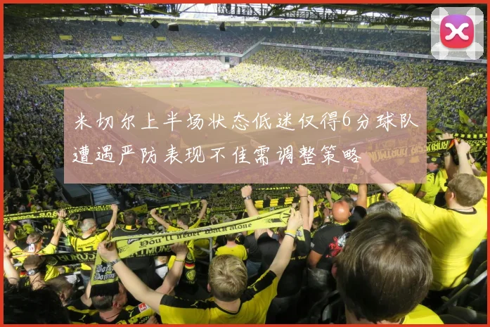 米切尔上半场状态低迷仅得6分球队遭遇严防表现不佳需调整策略