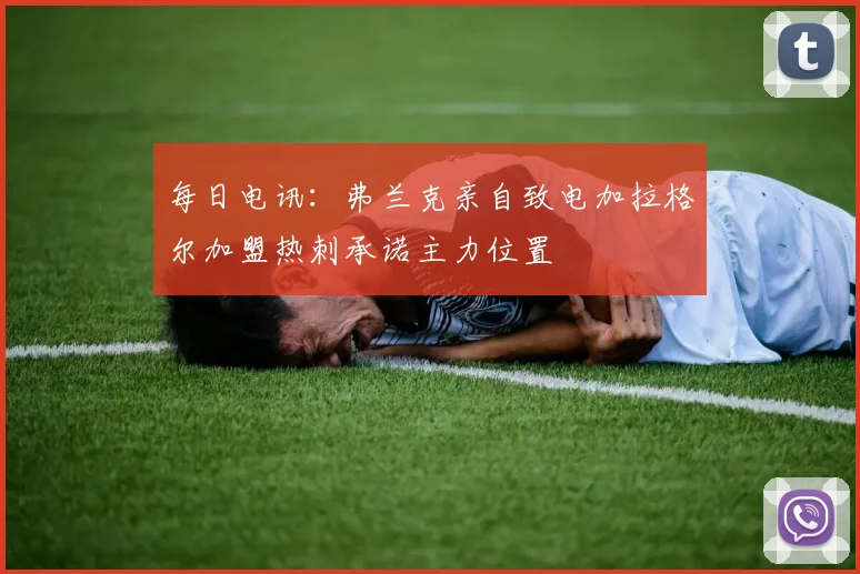 每日电讯：弗兰克亲自致电加拉格尔加盟热刺承诺主力位置