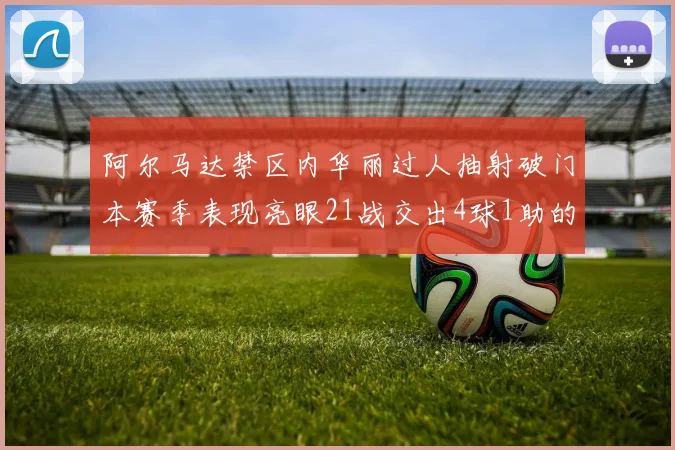 阿尔马达禁区内华丽过人抽射破门本赛季表现亮眼21战交出4球1助的佳绩