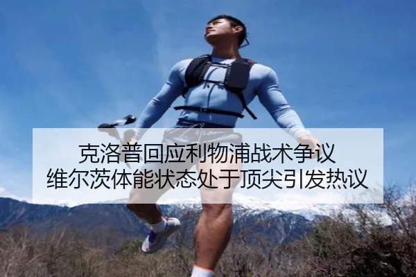 克洛普回应利物浦战术争议 维尔茨体能状态处于顶尖引发热议(TIANBOSPORTS)